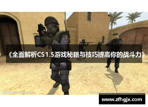 《全面解析CS1.5游戏秘籍与技巧提高你的战斗力》